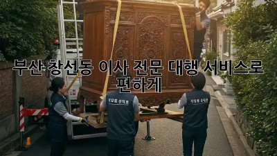 부산 창선동 이사? 전문 대행 서비스로 편하게!