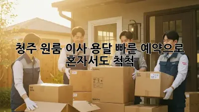 청주 원룸 이사? 용달 빠른 예약으로 혼자서도 척척!